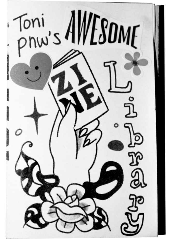 Zine Library A scan of a zine cover. A drawing of a hand holds a mini zine. A rose and wavy leaves are at the base of the wrist. The cover says "Toni PNW's AWESOME Zine Library" In mixed media of handwritten pen, stickers, and printed design.