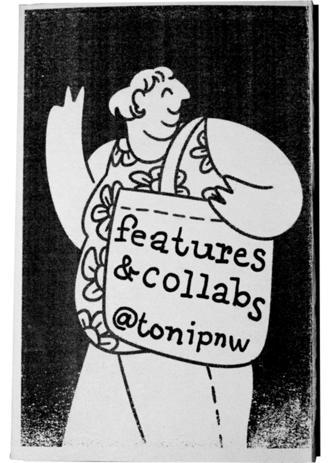 collabs A scan of a zine cover. A drawn figure holds a large tote bag with "features & collabs @tonipnw" written on it on their left shoulder and shows a two-finger peace sign with their right. The background is black and the figure is in the negative space.